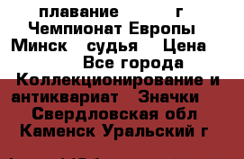 13.1) плавание :  1976 г - Чемпионат Европы - Минск  (судья) › Цена ­ 249 - Все города Коллекционирование и антиквариат » Значки   . Свердловская обл.,Каменск-Уральский г.